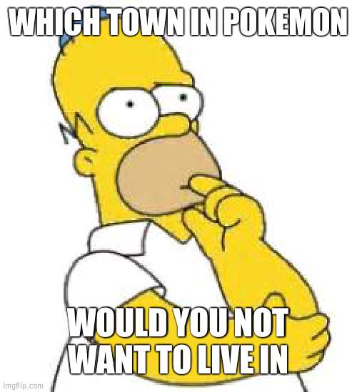 I'd say the town in Kalos that is near the 6th gym and the marsh | WHICH TOWN IN POKEMON; WOULD YOU NOT WANT TO LIVE IN | image tagged in homer simpson hmmmm,pokemon | made w/ Imgflip meme maker