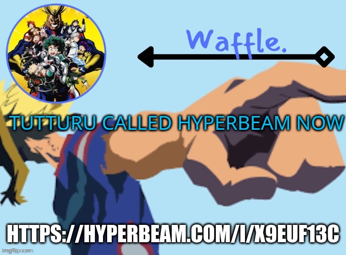 https://hyperbeam.com/i/X9euf13c | TUTTURU CALLED HYPERBEAM NOW; HTTPS://HYPERBEAM.COM/I/X9EUF13C | image tagged in mha temp 2 waffle | made w/ Imgflip meme maker