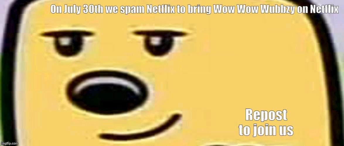 Repost for 5 upvotes | image tagged in wow wow wubbzy on netflix | made w/ Imgflip meme maker