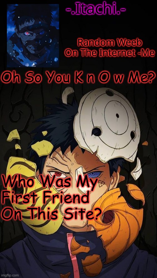 Obito Temp :D | Oh So You K n O w Me? Who Was My First Friend On This Site? | image tagged in obito temp d | made w/ Imgflip meme maker