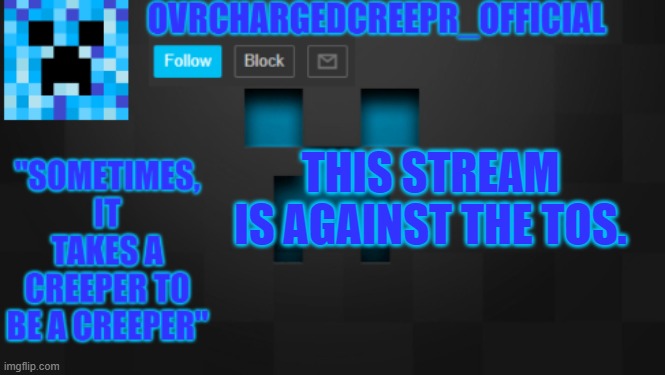 www.imgflip.com/m/porn | THIS STREAM IS AGAINST THE TOS. | image tagged in ovrchargedcreepr | made w/ Imgflip meme maker