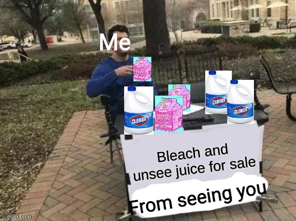Bleach and Unsee juice for sale | Me; From seeing you | image tagged in bleach and unsee juice for sale | made w/ Imgflip meme maker