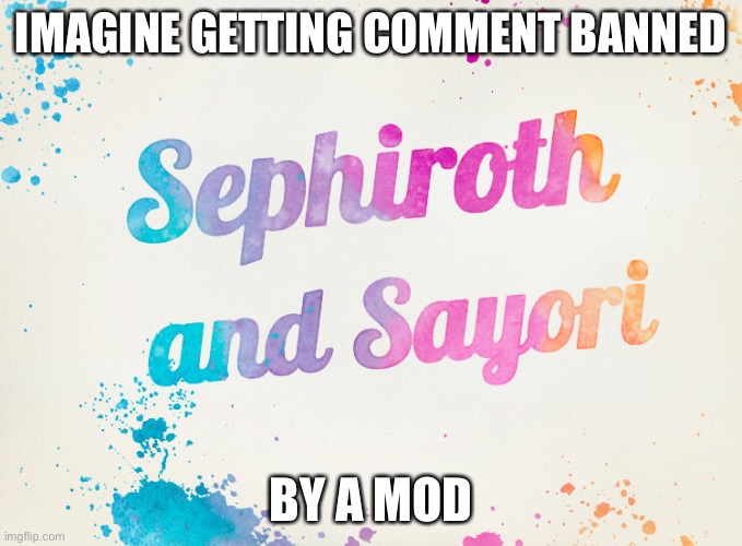 Sayori and Sephiroth | IMAGINE GETTING COMMENT BANNED; BY A MOD | image tagged in sayori and sephiroth | made w/ Imgflip meme maker