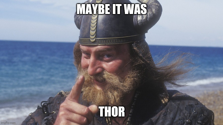 HELL YES VIKING | MAYBE IT WAS THOR | image tagged in hell yes viking | made w/ Imgflip meme maker