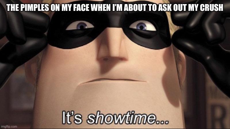 When you try to ask your  crush out | THE PIMPLES ON MY FACE WHEN I’M ABOUT TO ASK OUT MY CRUSH | image tagged in it's showtime | made w/ Imgflip meme maker