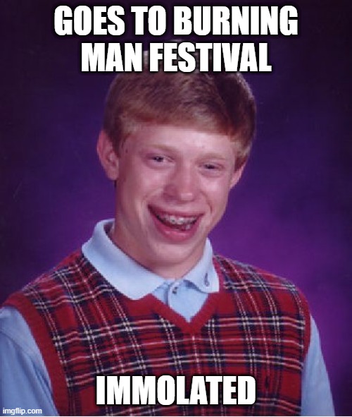 Man on Fire | GOES TO BURNING MAN FESTIVAL; IMMOLATED | image tagged in memes,bad luck brian | made w/ Imgflip meme maker