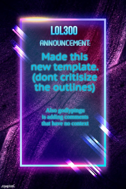 my new announcement | Made this new template.
(dont critisize the outlines); Also godlypingu is adding comments that have no context | image tagged in lol300 announcement | made w/ Imgflip meme maker