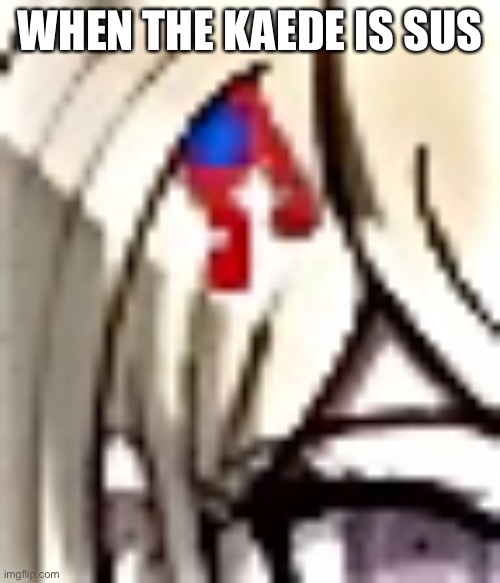 WHEN THE KAEDE IS SUS | made w/ Imgflip meme maker