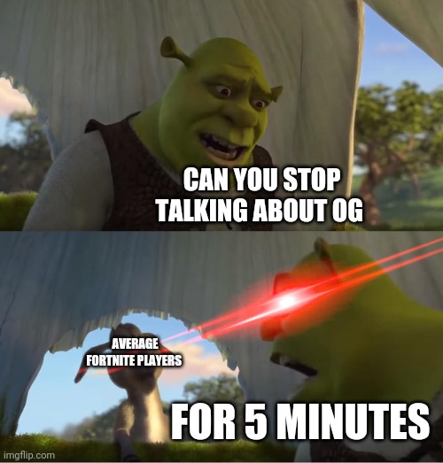 Shrek For Five Minutes | CAN YOU STOP TALKING ABOUT OG; AVERAGE FORTNITE PLAYERS; FOR 5 MINUTES | image tagged in shrek for five minutes | made w/ Imgflip meme maker