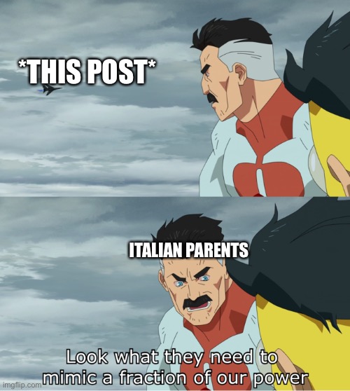 Look at what they need to mimic a fraction of our power | *THIS POST* ITALIAN PARENTS | image tagged in look at what they need to mimic a fraction of our power | made w/ Imgflip meme maker