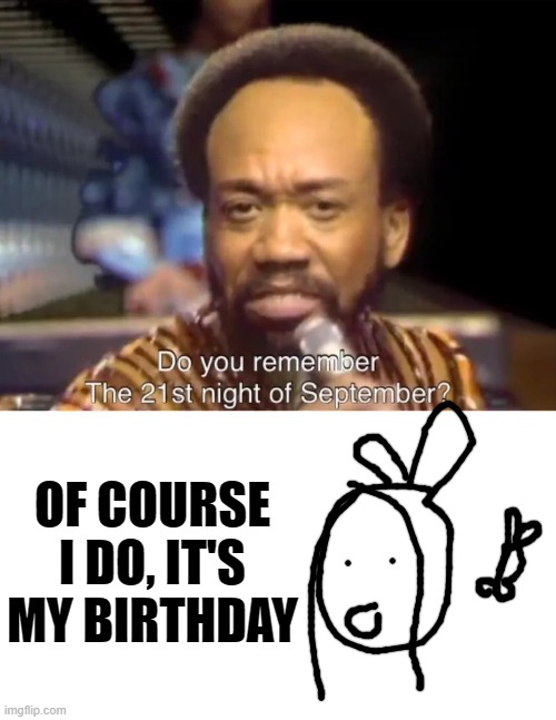 No kidding my birthday actually September 21st | OF COURSE I DO, IT'S MY BIRTHDAY | made w/ Imgflip meme maker