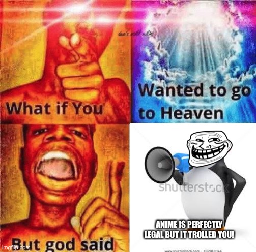If you want to go to heaven, watch and troll anime! | ANIME IS PERFECTLY LEGAL BUT IT TROLLED YOU! | image tagged in what if you wanted to go to heaven,anime,memes,animeme,trolled,jesus christ | made w/ Imgflip meme maker
