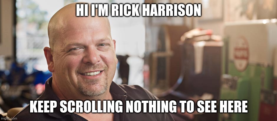 I'll never make it to the front page | HI I'M RICK HARRISON; KEEP SCROLLING NOTHING TO SEE HERE | image tagged in i'm rick harrison and this is my pawn shop | made w/ Imgflip meme maker