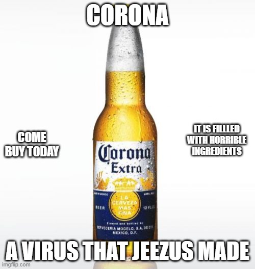 Corona |  CORONA; IT IS FILLLED WITH HORRIBLE INGREDIENTS; COME BUY TODAY; A VIRUS THAT JEEZUS MADE | image tagged in memes,corona | made w/ Imgflip meme maker