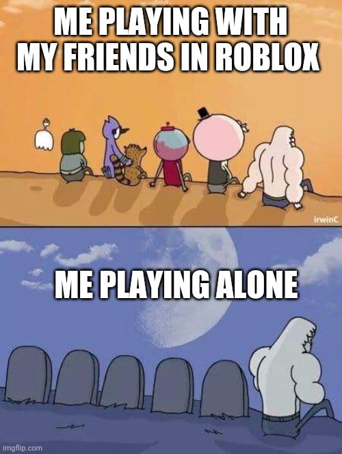 Mostly all my friends in roblox are dead | ME PLAYING WITH MY FRIENDS IN ROBLOX; ME PLAYING ALONE | image tagged in regular show graves | made w/ Imgflip meme maker