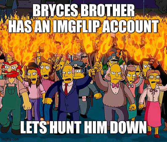 Any prime suspects? | BRYCES BROTHER HAS AN IMGFLIP ACCOUNT; LETS HUNT HIM DOWN | image tagged in angry mob | made w/ Imgflip meme maker