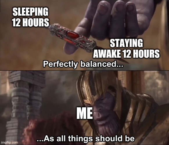 Thanos perfectly balanced as all things should be | SLEEPING 12 HOURS; STAYING AWAKE 12 HOURS; ME | image tagged in thanos perfectly balanced as all things should be | made w/ Imgflip meme maker