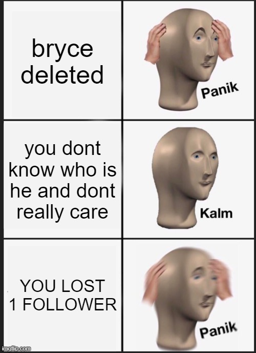 Panik Kalm Panik Meme | bryce deleted; you dont know who is he and dont really care; YOU LOST 1 FOLLOWER | image tagged in memes,panik kalm panik | made w/ Imgflip meme maker