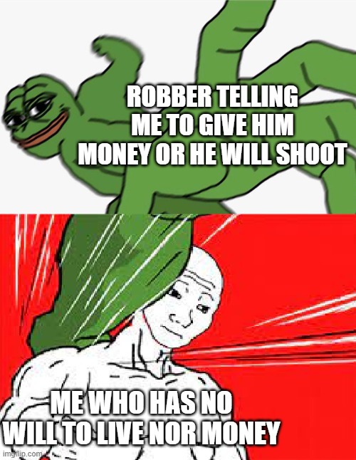 Robber | ROBBER TELLING ME TO GIVE HIM MONEY OR HE WILL SHOOT; ME WHO HAS NO WILL TO LIVE NOR MONEY | image tagged in pepe punch vs dodging wojak | made w/ Imgflip meme maker