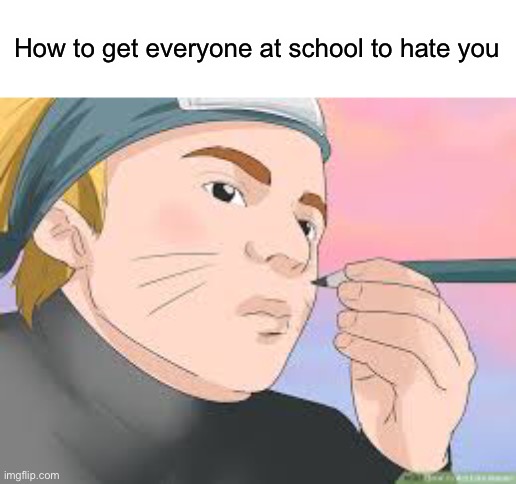 (Joke) | How to get everyone at school to hate you | made w/ Imgflip meme maker