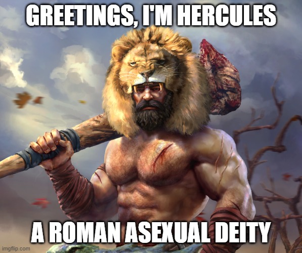 Yes, It may not seem like it, But he and his wife never did anything xD | GREETINGS, I'M HERCULES; A ROMAN ASEXUAL DEITY | image tagged in asexual,deities,hercules,lgbt,ace | made w/ Imgflip meme maker