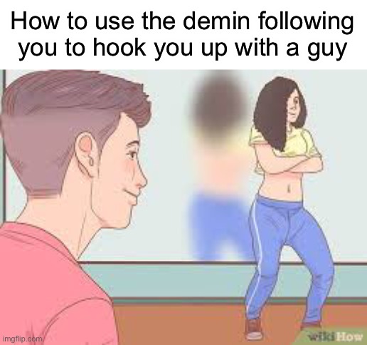 *demon | How to use the demon following you to hook you up with a guy | made w/ Imgflip meme maker
