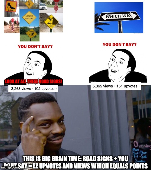feel free to use this as inspiration :) | THIS IS BIG BRAIN TIME: ROAD SIGNS + YOU DONT SAY = EZ UPVOTES AND VIEWS WHICH EQUALS POINTS | image tagged in memes,roll safe think about it | made w/ Imgflip meme maker