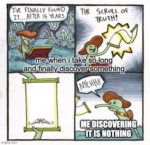 finally... WHAT??? | me when i take so long and finally discover something; ME DISCOVERING IT IS NOTHING | image tagged in memes,the scroll of truth | made w/ Imgflip meme maker
