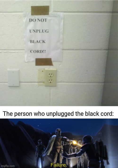 Failed | The person who unplugged the black cord: | image tagged in failure,you had one job,memes,meme,fails,fail | made w/ Imgflip meme maker