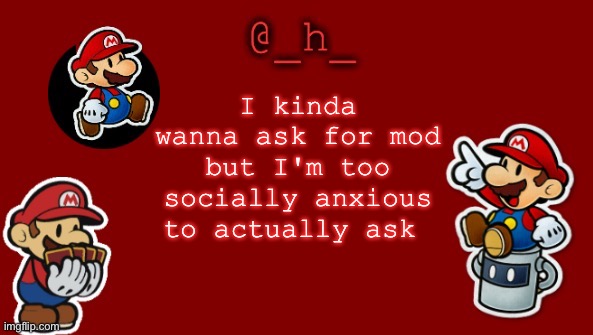 Besides I'm too busy playing minecraft | I kinda wanna ask for mod but I'm too socially anxious to actually ask | image tagged in _h_'s paper mario announcement template | made w/ Imgflip meme maker