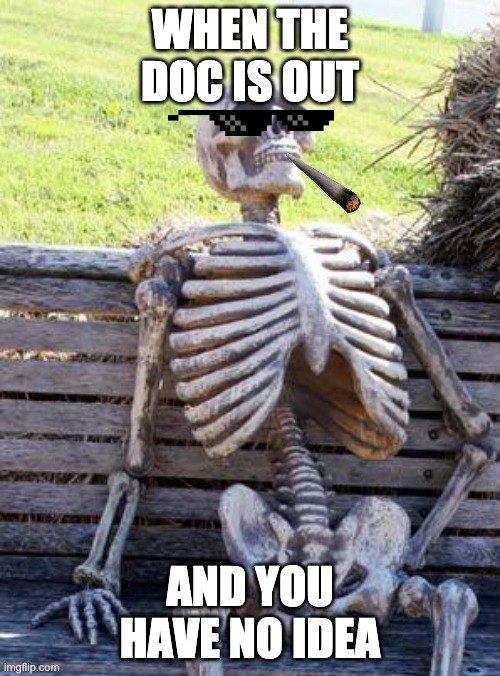 Waiting Skeleton Meme | WHEN THE DOC IS OUT; AND YOU HAVE NO IDEA | image tagged in memes,waiting skeleton | made w/ Imgflip meme maker