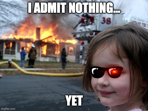 Disaster Girl | I ADMIT NOTHING... YET | image tagged in memes,disaster girl | made w/ Imgflip meme maker