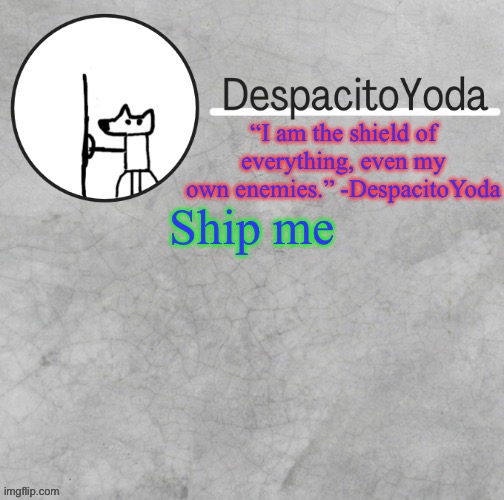 DespacitoYoda’s shield oc temp (Thank Suga :D) | Ship me | image tagged in despacitoyoda s shield oc temp thank suga d | made w/ Imgflip meme maker