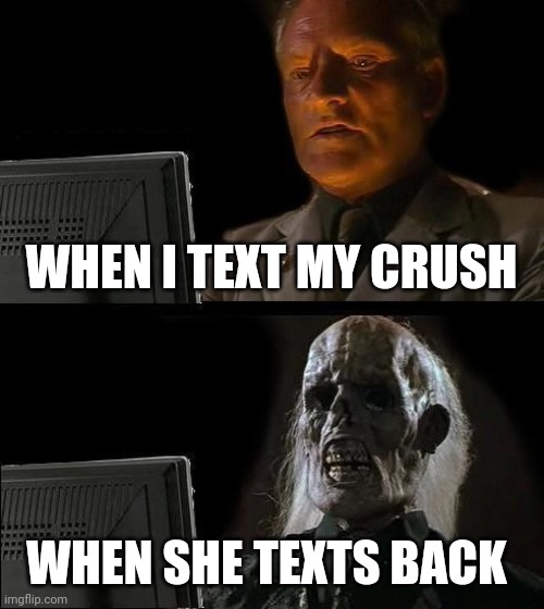I'll Just Wait Here Meme | WHEN I TEXT MY CRUSH; WHEN SHE TEXTS BACK | image tagged in memes,i'll just wait here | made w/ Imgflip meme maker