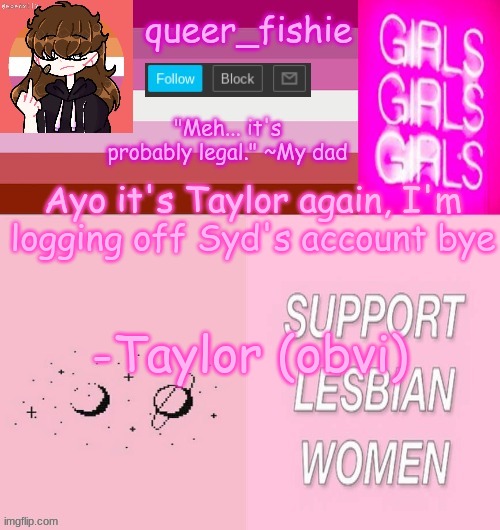 queer_fishie's lesbian temp | Ayo it's Taylor again, I'm logging off Syd's account bye; -Taylor (obvi) | image tagged in queer_fishie's lesbian temp | made w/ Imgflip meme maker