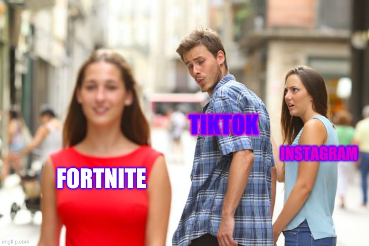 Distracted Boyfriend | TIKTOK; INSTAGRAM; FORTNITE | image tagged in memes,distracted boyfriend | made w/ Imgflip meme maker