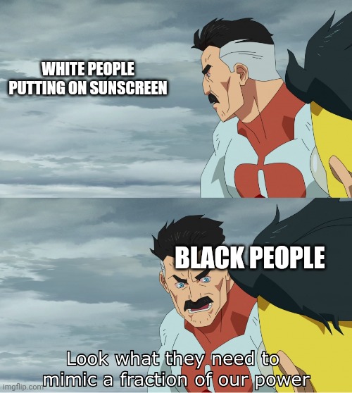 Sounds like black privilege, if you ask me. /s | WHITE PEOPLE PUTTING ON SUNSCREEN; BLACK PEOPLE | image tagged in look what they need to mimic a fraction of our power,sunburn,white people problems,black privilege meme | made w/ Imgflip meme maker