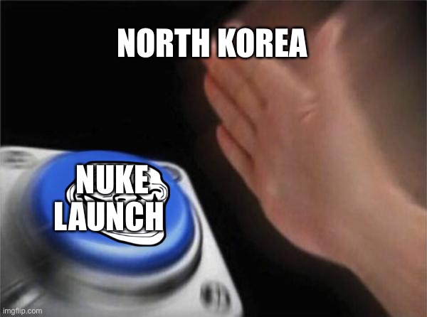 Blank Nut Button | NORTH KOREA; NUKE LAUNCH | image tagged in memes,blank nut button | made w/ Imgflip meme maker
