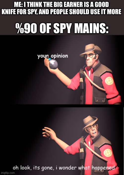 Have fun backstabbing scouts I guess… Oh w a i t | ME: I THINK THE BIG EARNER IS A GOOD KNIFE FOR SPY, AND PEOPLE SHOULD USE IT MORE; %90 OF SPY MAINS: | image tagged in oh look it s gone | made w/ Imgflip meme maker