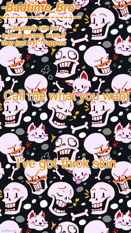Haha this song is in my head | Call me what you want; I've got thick skin | image tagged in papyrus | made w/ Imgflip meme maker