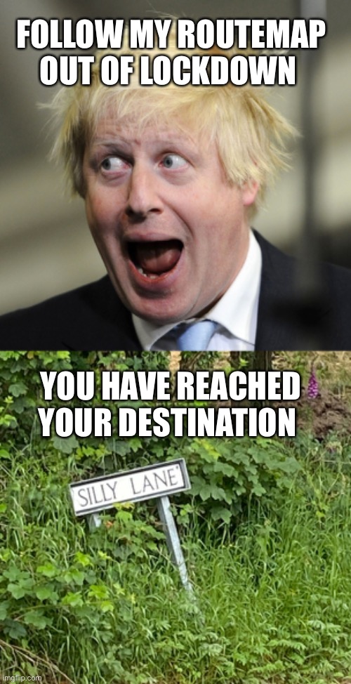 Covid Routemap | FOLLOW MY ROUTEMAP OUT OF LOCKDOWN; YOU HAVE REACHED YOUR DESTINATION | image tagged in boris johnson | made w/ Imgflip meme maker