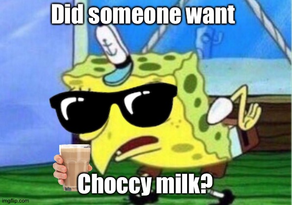 Mocking Spongebob | Did someone want; Choccy milk? | image tagged in memes,mocking spongebob | made w/ Imgflip meme maker