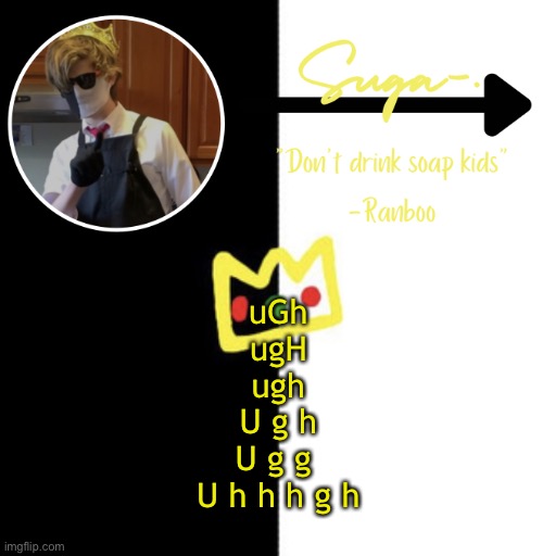 Same | uGh
ugH
ugh
U g h
U g g 
U h h h g h | image tagged in suga s o t h e r ranboo temp | made w/ Imgflip meme maker