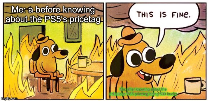 This pricetag isn’t fine | Me: a before knowing about the PS5’s pricetag; Me: after knowing about the ridiculous PS5 pricetag being 500 bucks | image tagged in memes,this is fine | made w/ Imgflip meme maker