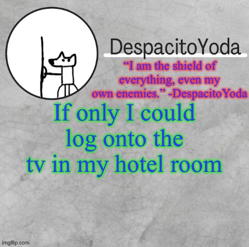 DespacitoYoda’s shield oc temp (Thank Suga :D) | If only I could log onto the tv in my hotel room | image tagged in despacitoyoda s shield oc temp thank suga d | made w/ Imgflip meme maker