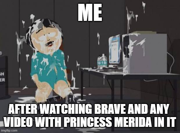 Me after watching Disney-Pixar's Brave | ME; AFTER WATCHING BRAVE AND ANY 
VIDEO WITH PRINCESS MERIDA IN IT | image tagged in south park orgasm | made w/ Imgflip meme maker