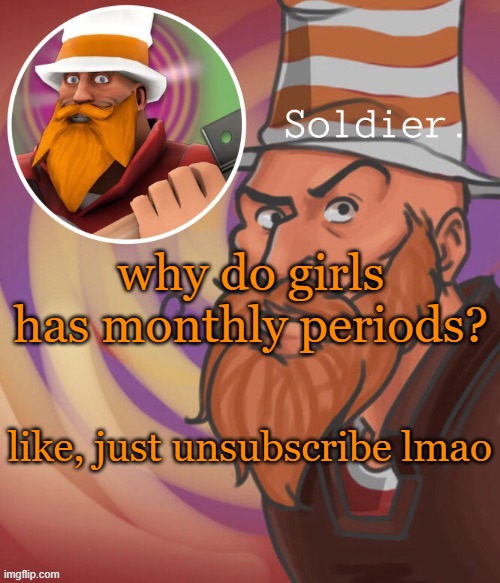 soundsmiiith the soldier maaaiin | why do girls has monthly periods? like, just unsubscribe lmao | image tagged in soundsmiiith the soldier maaaiin | made w/ Imgflip meme maker