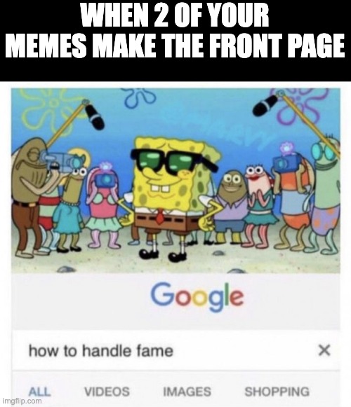 I will be accused for begging. | WHEN 2 OF YOUR MEMES MAKE THE FRONT PAGE | image tagged in how to handle fame | made w/ Imgflip meme maker