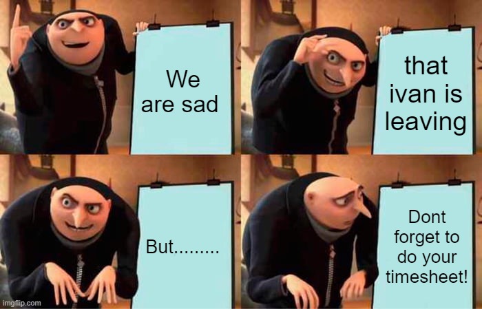 Gru's Plan Meme | We are sad; that ivan is leaving; But......... Dont forget to do your timesheet! | image tagged in memes,gru's plan | made w/ Imgflip meme maker