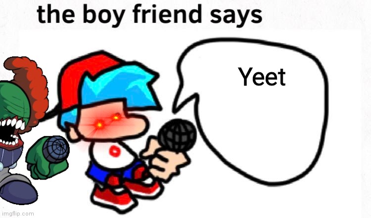 the boyfriend says | Yeet | image tagged in the boyfriend says | made w/ Imgflip meme maker